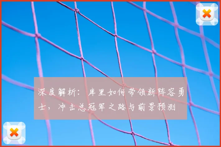 深度解析：库里如何带领新阵容勇士，冲击总冠军之路与前景预测