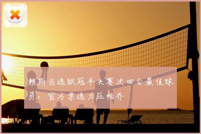 赖斯当选欧冠半决赛次回合最佳球员，官方票选力压帕乔