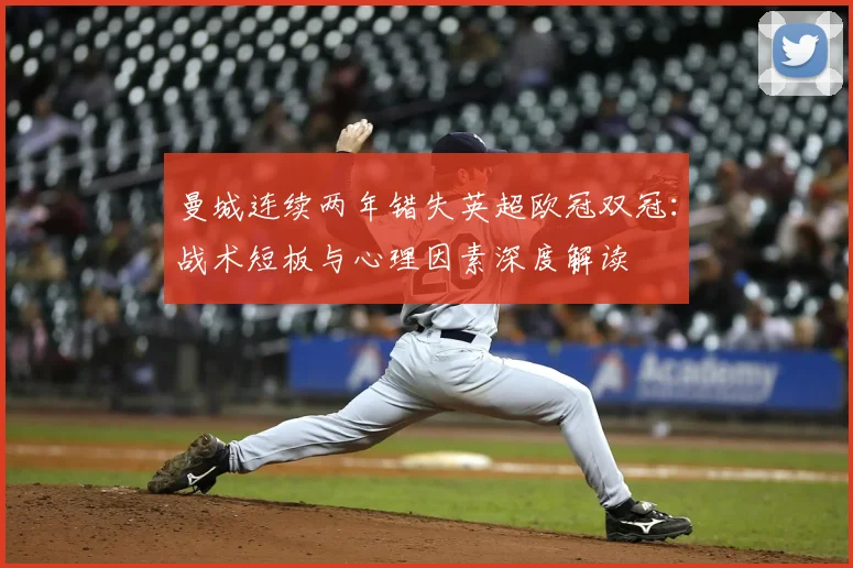曼城连续两年错失英超欧冠双冠：战术短板与心理因素深度解读