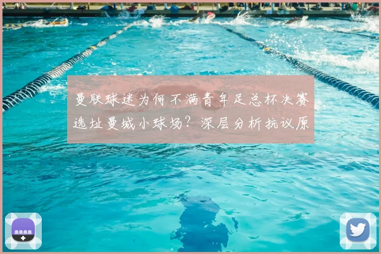 曼联球迷为何不满青年足总杯决赛选址曼城小球场？深层分析抗议原因