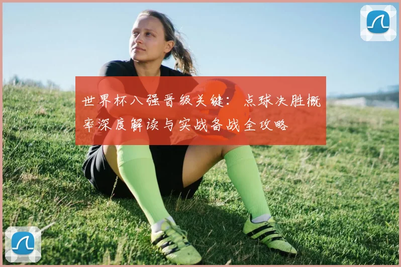 世界杯八强晋级关键：点球决胜概率深度解读与实战备战全攻略