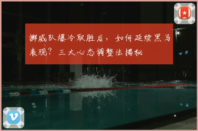 挪威队爆冷取胜后，如何延续黑马表现？三大心态调整法揭秘
