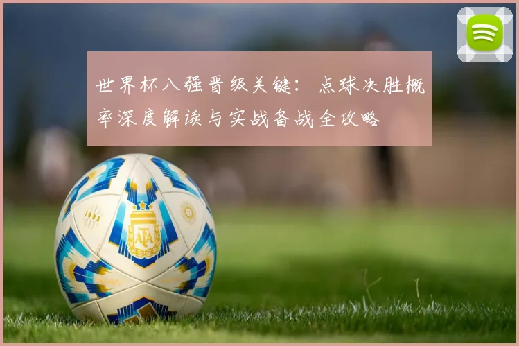 世界杯八强晋级关键：点球决胜概率深度解读与实战备战全攻略