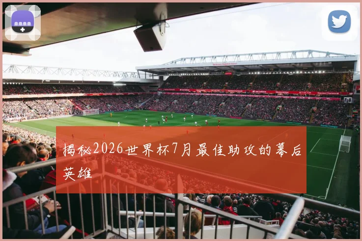 揭秘2026世界杯7月最佳助攻的幕后英雄