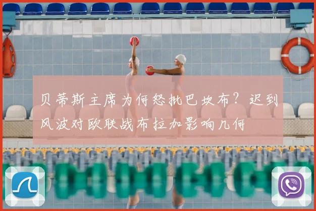 贝蒂斯主席为何怒批巴坎布？迟到风波对欧联战布拉加影响几何