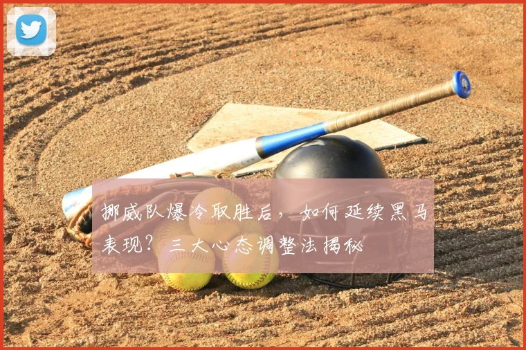 挪威队爆冷取胜后,如何延续黑马表现?三大心态调整法揭秘